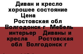 Диван и кресло! хорошее состояние › Цена ­ 15 000 - Ростовская обл., Волгодонск г. Мебель, интерьер » Диваны и кресла   . Ростовская обл.,Волгодонск г.